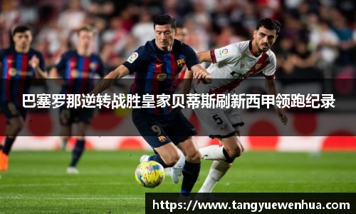 巴塞罗那逆转战胜皇家贝蒂斯刷新西甲领跑纪录