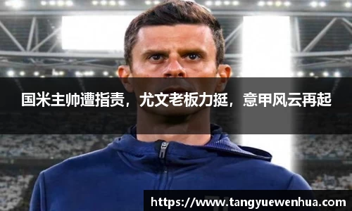 国米主帅遭指责，尤文老板力挺，意甲风云再起