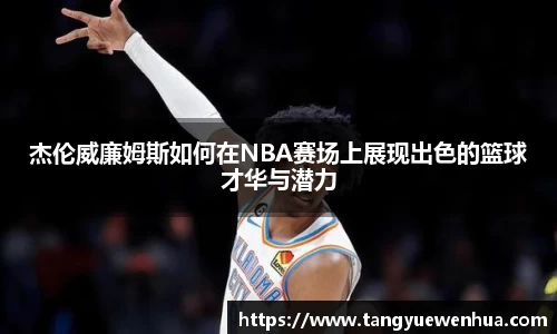 杰伦威廉姆斯如何在NBA赛场上展现出色的篮球才华与潜力