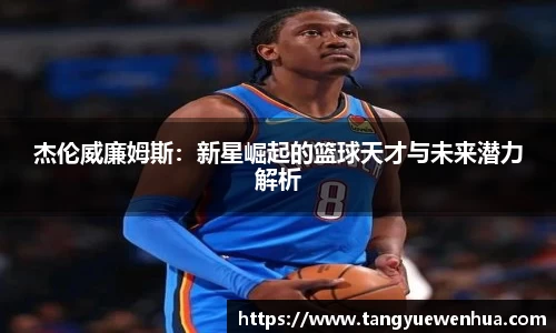 杰伦威廉姆斯：新星崛起的篮球天才与未来潜力解析