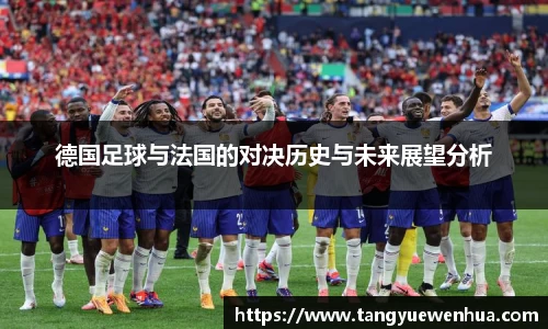 德国足球与法国的对决历史与未来展望分析