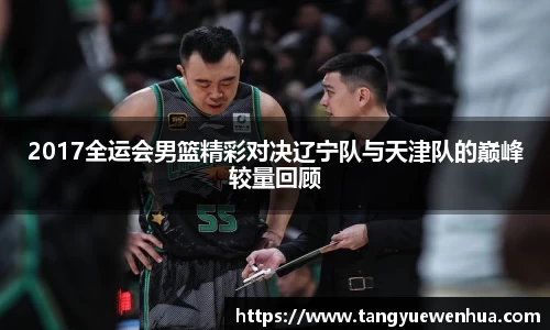 2017全运会男篮精彩对决辽宁队与天津队的巅峰较量回顾