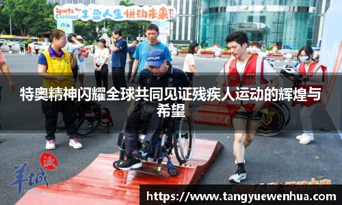 特奥精神闪耀全球共同见证残疾人运动的辉煌与希望